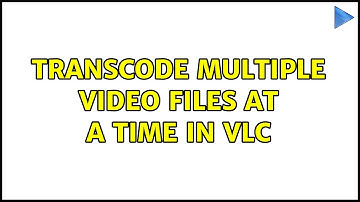 Transcode Multiple Video Files at a Time in VLC