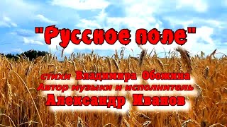 "РУССКОЕ ПОЛЕ" стихи Владимира Обожина, автор музыки и исп. Александр Иванов