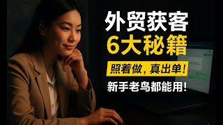 【0客户到稳定出单】外贸人必学6大获客方法，真经验 避坑全讲透！