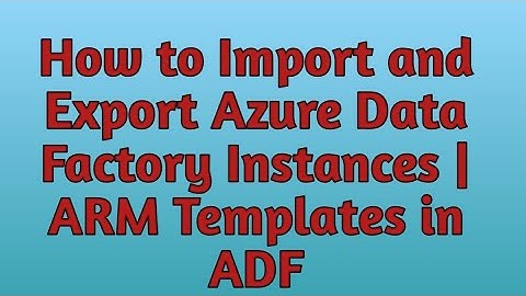 15. Import & Export Azure Data Factory instances using ARM Templates