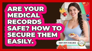 Are Your Medical Records Safe? How To Secure Them Easily. - Smart Steps to Wellness