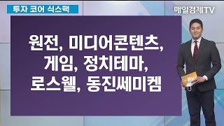 원전, 미디어콘텐츠, 게임, 정치테마, 로스웰, 동진쎄미켐 / 투자코어 식스팩 / 매일경제TV