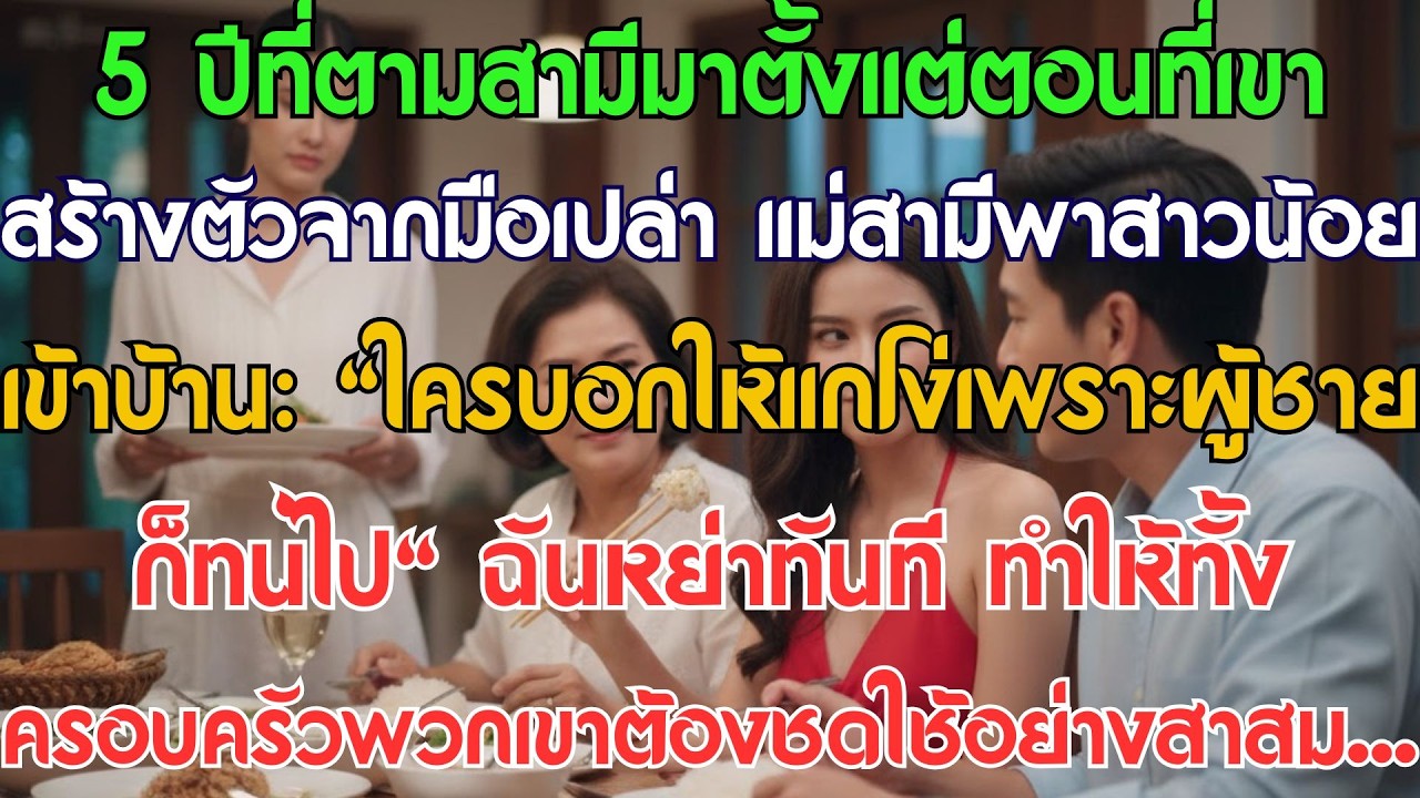 5 ปีที่ตามสามีสร้างตัวจากมือเปล่า แม่สามีพาสาวน้อยเข้าบ้าน: “ใครบอกให้แกโง่เพราะผู้ชายก็...”