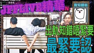 ［JFFLIVE精華]出軌知錯唔緊要,知錯就是型@JFFTHK @JFFLiveChannel
