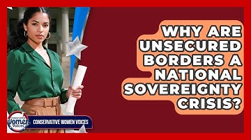 Why Are Unsecured Borders A National Sovereignty Crisis? - Conservative Women Voices