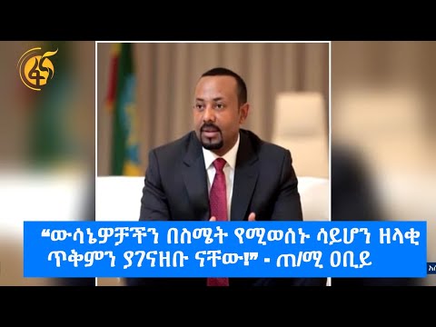 “ውሳኔዎቻችን በስሜት የሚወሰኑ ሳይሆን ዘላቂ ጥቅምን ያገናዘቡ ናቸው!” - ጠ/ሚ ዐቢይ