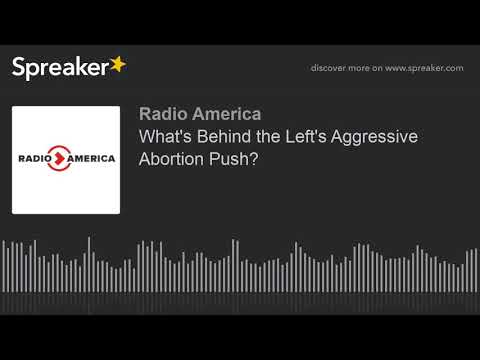 What's Behind the Left's Aggressive Abortion Push? 