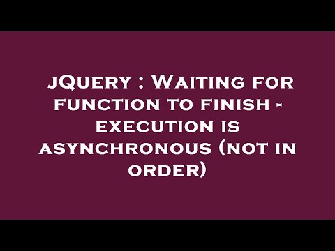 jQuery : Waiting for function to finish - execution is asynchronous (not in order)