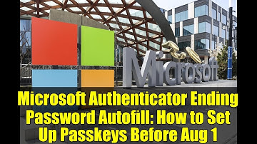 Microsoft Authenticator Ending Password Autofill: How to Set Up Passkeys Before Aug 1