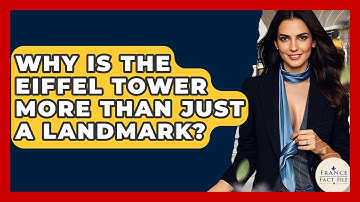Why Is The Eiffel Tower More Than Just A Landmark? - France Fact File