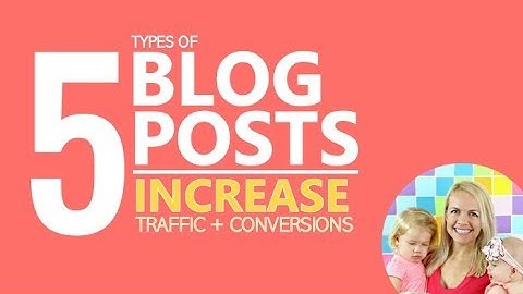 5 Different Types of Blog Posts to Increase Traffic and Conversions