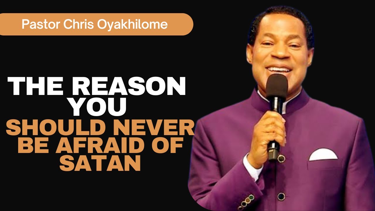 THE REASON YOU SHOULD NEVER BE AFRAID OF SATAN PASTOR CHRIS