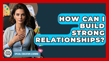 How Can I Build Strong Relationships? - Special Education Learning