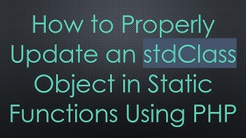 How to Properly Update an stdClass Object in Static Functions Using PHP