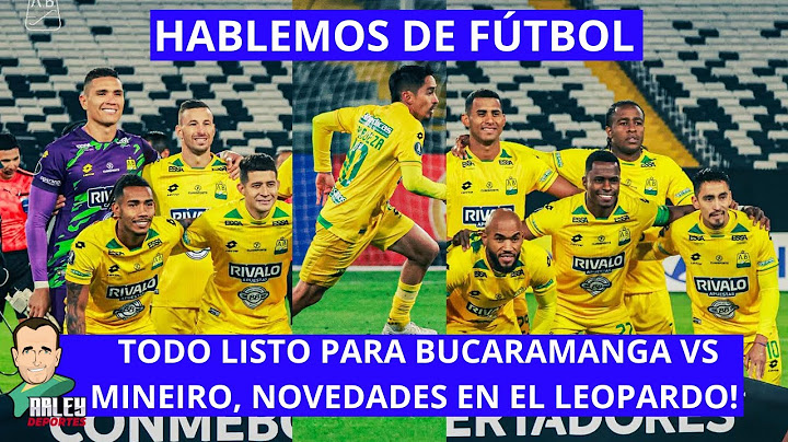 HABLEMOS DE FÚTBOL,  TODO LISTO PARA BUCARAMANGA VS MINEIRO. NOVEDADES EN EL LEOPARDO