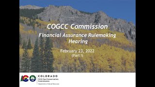COGCC Commission Hearing - Financial Assurance Rulemaking Hearing - February 23, 2022 (Part I)