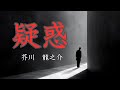 【日本文学の朗読】芥川龍之介『疑惑』~「私の身の上話を一通りお聞き取り下さる訳には参りますまいか」実践倫理学者である「私」のもとに現れた男が突然とんでもない打ち明け話を始めるのだった・・・~