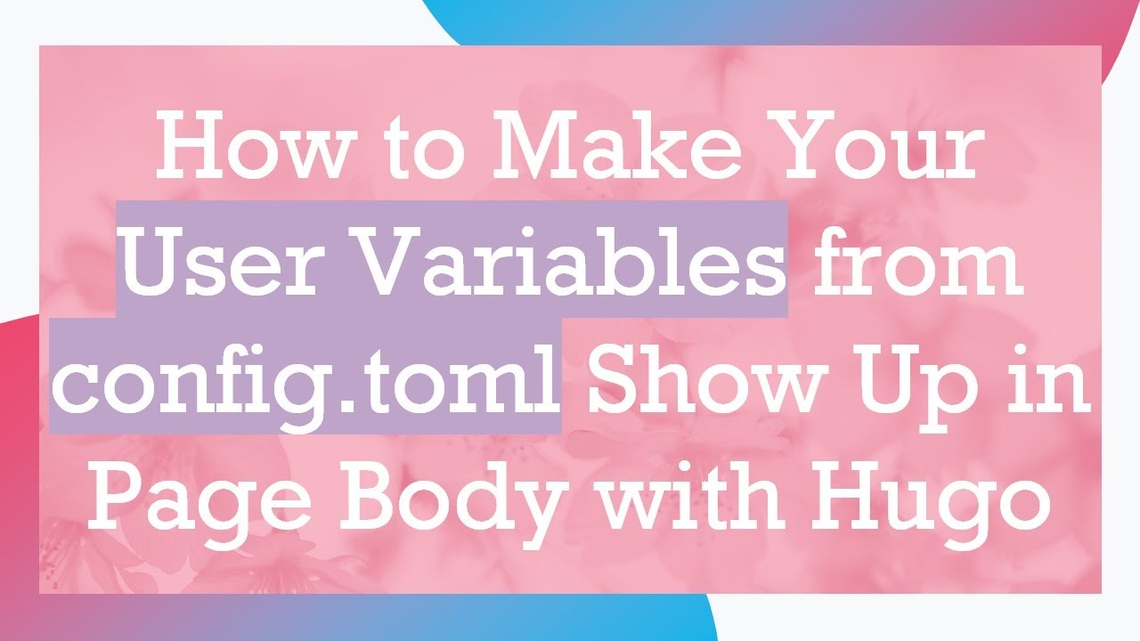 How to Make Your User Variables from config.toml Show Up in Page Body with Hugo
