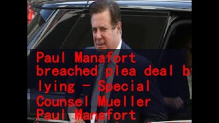 11272018 Paul Manafort breached plea deal by lying - Special Counsel Mueller