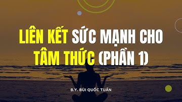 Liên kết sức mạnh cho tâm thức (Phần 1) - Thầy Bùi Quốc Tuấn
