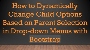 How to Dynamically Change Child Options Based on Parent Selection in Drop-down Menus with Bootstrap