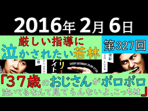 2016年2月6日〈第327回〉～厳しい指導に泣かされたい若林、春日「37歳のおじさんがポロポロ泣いてるなんて見てらんないよ、こっちは」～