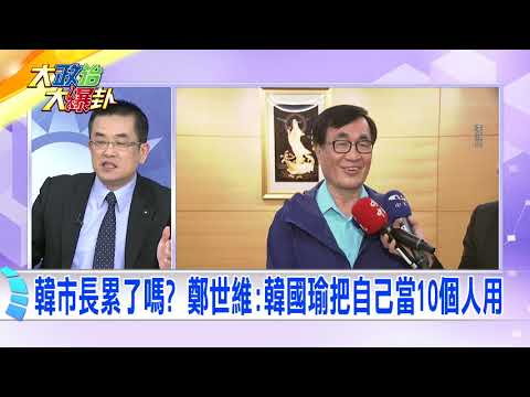 2019.01.09中天新聞台《大政治大爆卦》夯節目　韓市長累了嗎？鄭世雄：韓國瑜把自己當十個人用