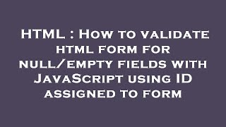 HTML : How to validate html form for null/empty fields with JavaScript using ID assigned to form