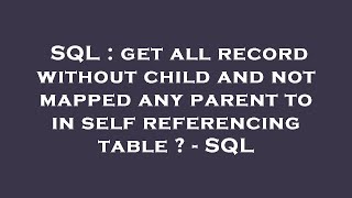 SQL : get all record without child and not mapped any parent to in self referencing table  - SQL
