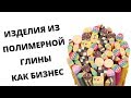 КАК ЗАРАБОТАТЬ НА ИЗДЕЛИЯХ ИЗ ПОЛИМЕРНОЙ ГЛИНЫ?