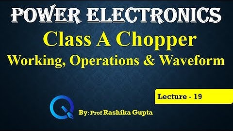 Lecture 19 Class A Chopper (Type A Chopper) Working, Operations & Waveform