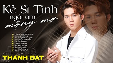 Album Kẻ Si Tình Ngồi Ôm Mộng Mơ - Thành Đạt | Tuyển Tập Những Bản Nhạc Trẻ Buồn Suy Cho Kẻ Luỵ Tình