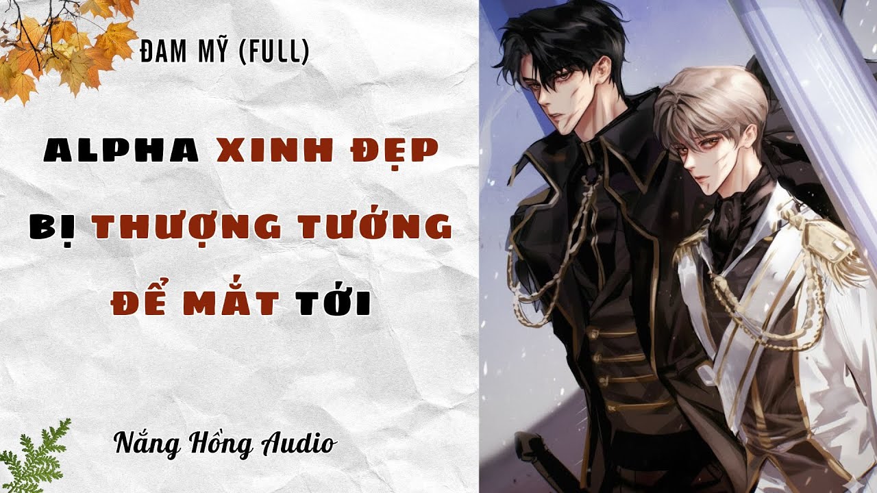 [Đam Mỹ Audio][FULL] ALPHA XINH ĐẸP BỊ THƯỢNG TƯỚNG ĐỂ MẮT TỚI || Nắng Hồng Audio