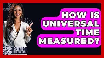 How Is Universal Time Measured? - Science Through Time
