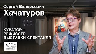 С.В. Хачатуров &quot;Куратор - режиссер выставки-спектакля&quot;