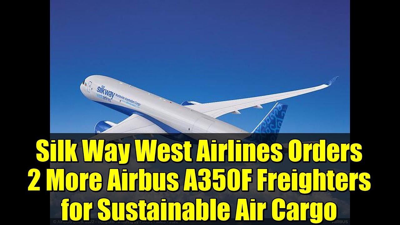 Silk Way West Airlines Orders 2 More Airbus A350F Freighters for Sustainable Air Cargo