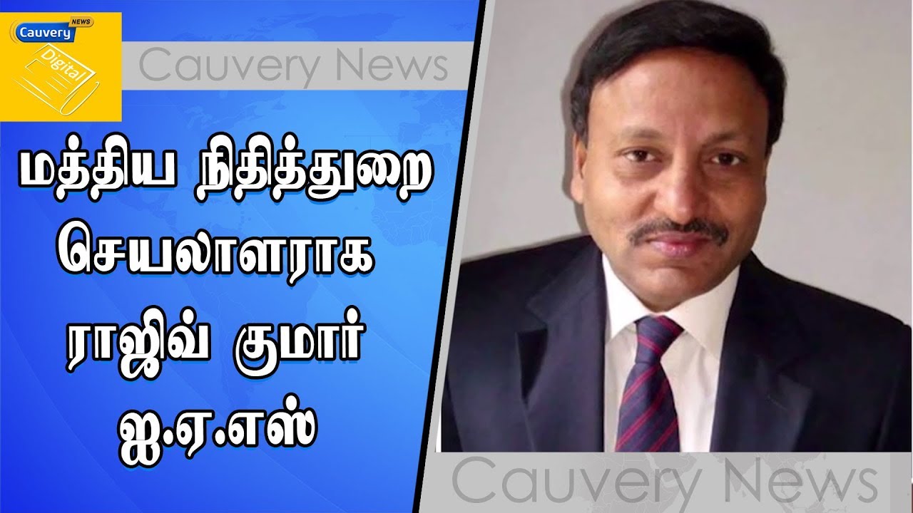 மத்திய நிதித்துறை செயலாளராக ராஜிவ் குமார் ஐ.ஏ.எஸ் நியமிக்கப்பட்டுள்ளார் | cauvery news wiki