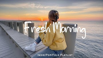 Fresh Morning | Songs to say hello a new day | Positive vibes |Indie/Pop/Folk/Acoustic Playlist