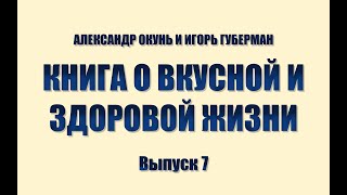 ИГОРЬ ГУБЕРМАН И АЛЕКСАНДР ОКУНЬ. КНИГА О ВКУСНОЙ И ЗДОРОВОЙ ЖИЗНИ. Выпуск 7.