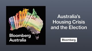 How Australia’s Housing Crisis Could Shape Its Election Result | The Bloomberg Australia Podcast