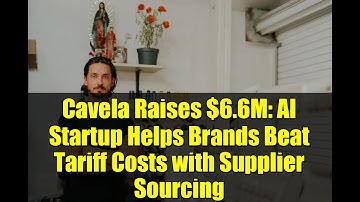 Cavela Raises $6.6M: AI Startup Helps Brands Beat Tariff Costs with Supplier Sourcing