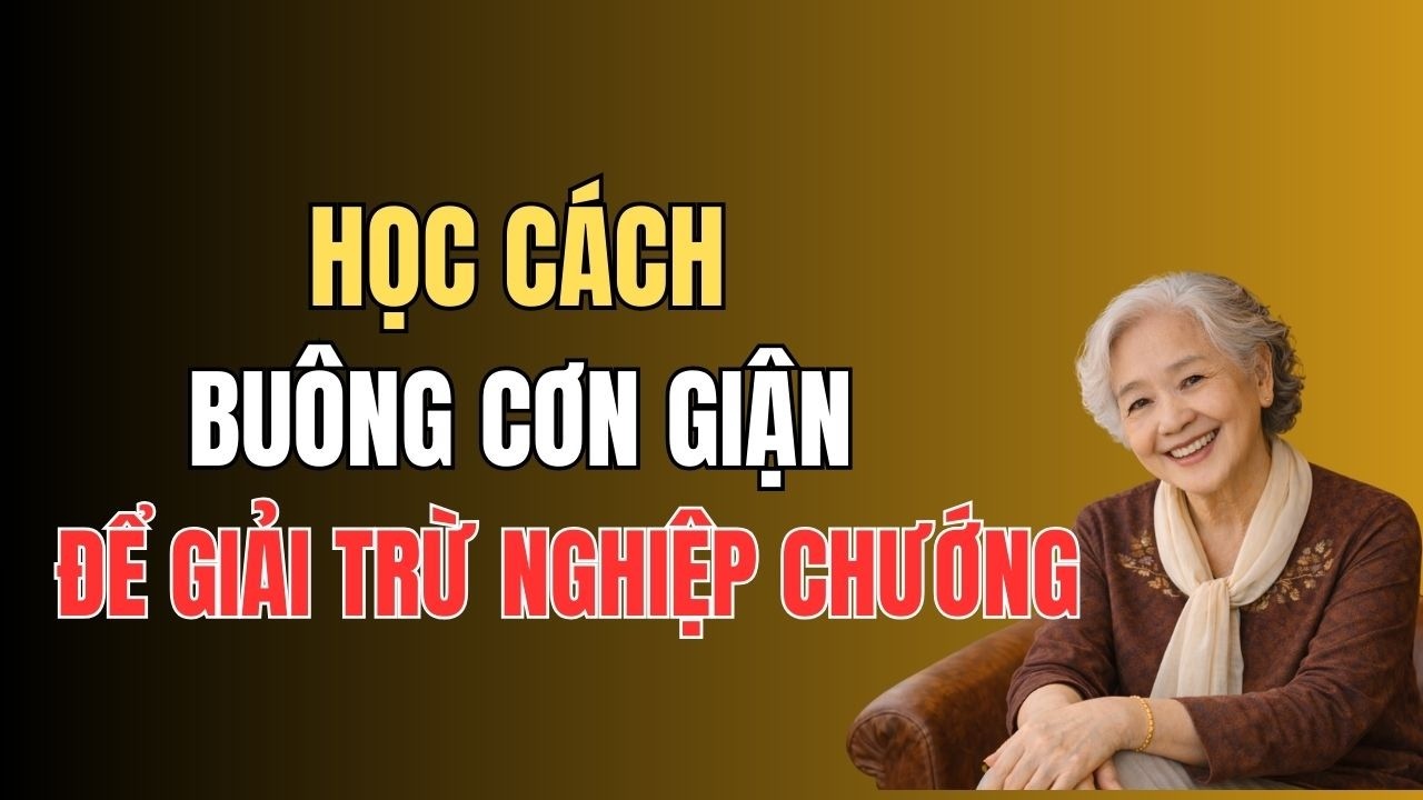 Học Cách Buông Cơn Giận – Con Đường Giải Trừ Nghiệp Chướng, Tâm An Tuổi Già .