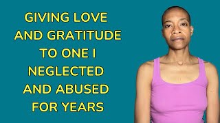 Giving Love and Gratitude to One I Neglected and Abused for Years