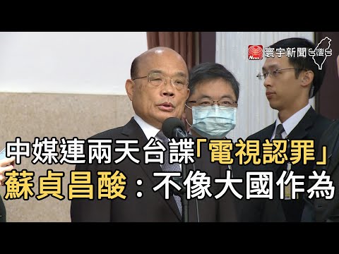 中媒連兩天台諜「電視認罪」 蘇貞昌酸 : 不像大國作為 ｜寰宇新聞20201013