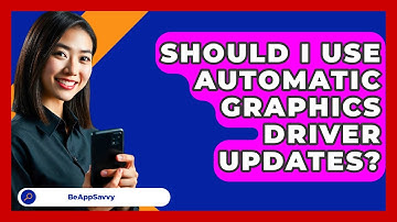 Should I Use Automatic Graphics Driver Updates? - Be App Savvy