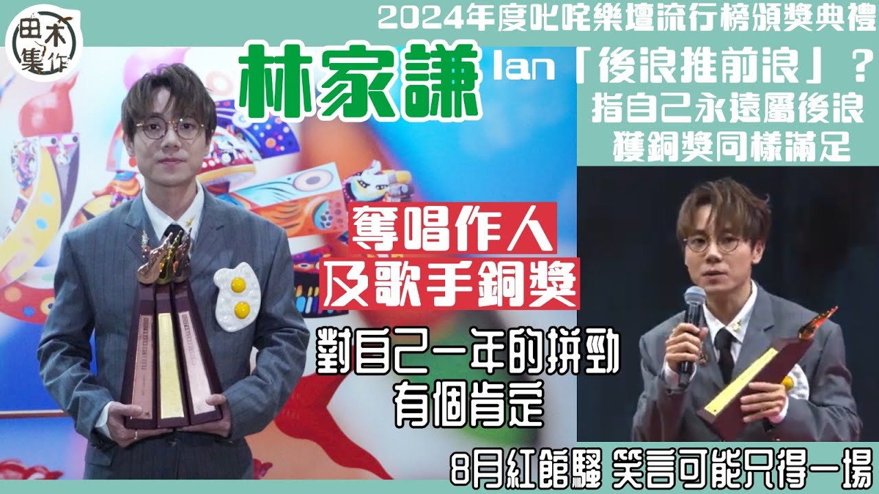 足本訪問丨林家謙奪唱作人及男歌手銅獎 對自己一年的拼勁有個肯定丨聞Ian陳卓賢「後浪推前浪」稱自己永遠屬後浪丨笑指8月紅館騷可能只得一場丨建議Tyson Yoshi競逐女歌手獎丨田木集作
