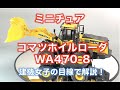 コマツ ホイルローダー WA470-8（ミニチュア）を建機女子プロンが女子目線で解説します