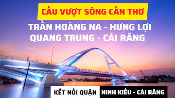 CẦU VƯỢT SÔNG CẦN THƠ, NỐI QUẬN CÁI RĂNG - QUẬN NINH KIỀU CÓ BAO NHIÊU CÂY?