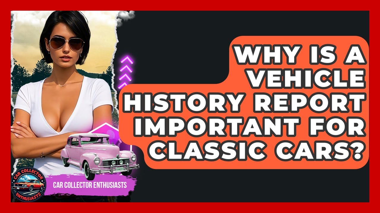 Why Is A Vehicle History Report Important For Classic Cars? - Car Collector Enthusiasts