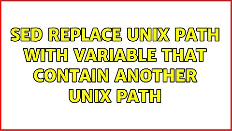 sed replace unix path with variable that contain another unix path (2 Solutions!!)